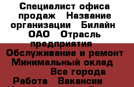 Специалист офиса продаж › Название организации ­ Билайн, ОАО › Отрасль предприятия ­ Обслуживание и ремонт › Минимальный оклад ­ 45 000 - Все города Работа » Вакансии   . Кировская обл.,Лосево д.